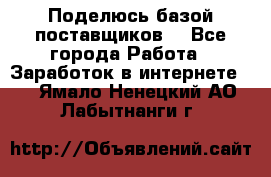 Поделюсь базой поставщиков! - Все города Работа » Заработок в интернете   . Ямало-Ненецкий АО,Лабытнанги г.